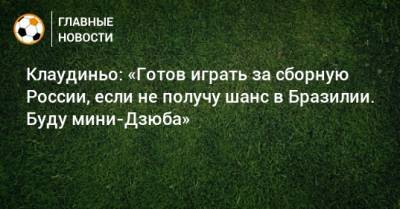 Клаудиньо: «Готов играть за сборную России, если не получу шанс в Бразилии. Буду мини-Дзюба»