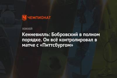 Кенневилль: Бобровский в полном порядке. Он всё контролировал в матче с «Питтсбургом»