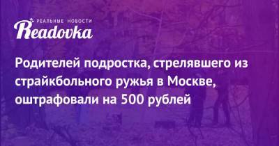 Родителей подростка, стрелявшего из страйкбольного ружья в Москве, оштрафовали на 500 рублей
