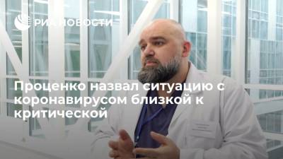 Врач Проценко назвал ситуацию с коронавирусом в России близкой к критической