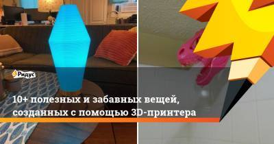 10+ полезных и забавных вещей, созданных с помощью 3D-принтера