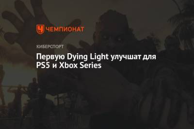 Первую Dying Light улучшат для PS5 и Xbox Series
