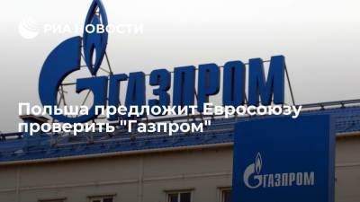 Польша предложит ЕС проверить "Газпром" на возможное злоупотребление монопольной позицией