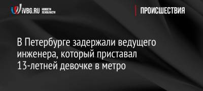 В Петербурге задержали ведущего инженера, который приставал 13-летней девочке в метро