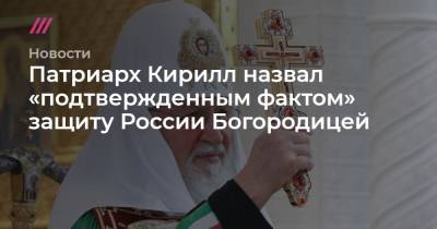 Патриарх Кирилл назвал «подтвержденным фактом» защиту России Богородицей