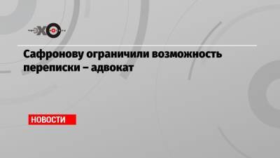 Сафронову ограничили возможность переписки – адвокат