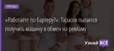 «Работаете по бартеру?»: Тарасов пытается получить машину в обмен на рекламу