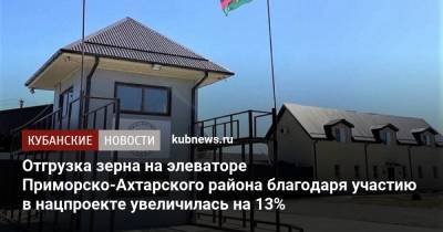 Отгрузка зерна на элеваторе Приморско-Ахтарского района благодаря участию в нацпроекте увеличилась на 13%