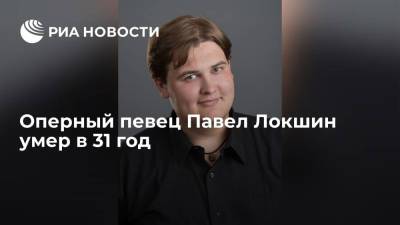 Солист Челябинского театра оперы и балета Павел Локшин умер в 31 год