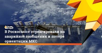 В Роскосмосе отреагировали на аварийное сообщения и потере ориентации МКС