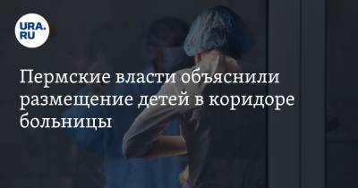 Пермские власти объяснили размещение детей в коридоре больницы