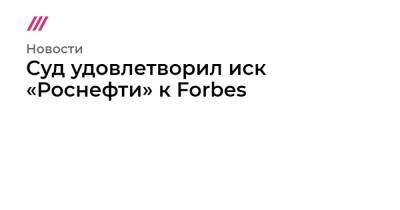 Михаил Крутихин - Суд удовлетворил иск «Роснефти» к Forbes - tvrain.ru - Москва