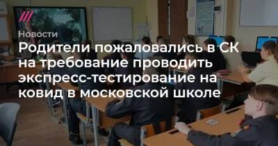 Родители пожаловались в СК на требование проводить экспресс-тестирование на ковид в московской школе