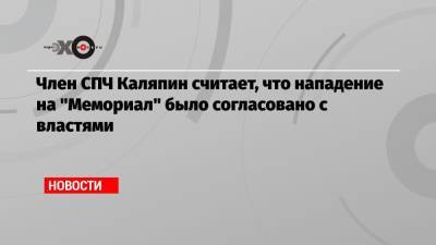 Член СПЧ Каляпин считает, что нападение на «Мемориал» было согласовано с властями