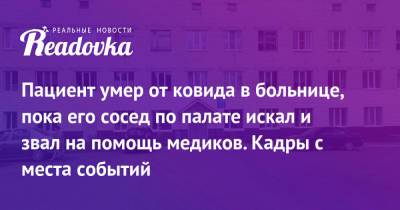 Пациент умер от ковида в больнице, пока его сосед по палате искал и звал на помощь медиков. Кадры с места событий