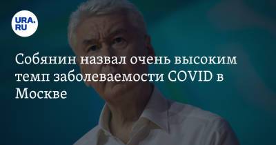 Собянин назвал очень высоким темп заболеваемости COVID в Москве