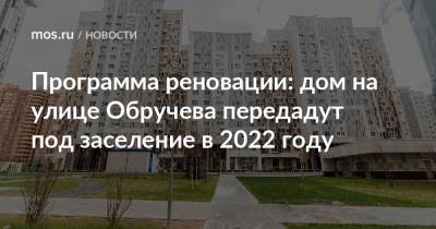Программа реновации: дом на улице Обручева передадут под заселение в 2022 году