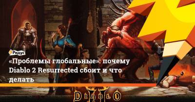 «Проблемы глобальные»: почему Diablo 2 Resurrected сбоит и что делать