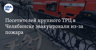 Посетителей крупного ТРЦ в Челябинске эвакуировали из-за пожара