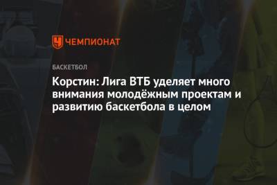 Корстин: Лига ВТБ уделяет много внимания молодёжным проектам и развитию баскетбола в целом