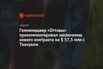 Генменеджер «Оттавы» прокомментировал заключение нового контракта на $ 57,5 млн с Ткачуком
