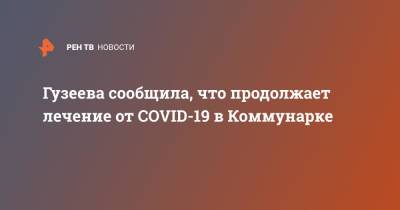 Гузеева сообщила, что продолжает лечение от COVID-19 в Коммунарке
