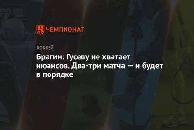 Брагин: Гусеву не хватает нюансов. Два-три матча — и будет в порядке