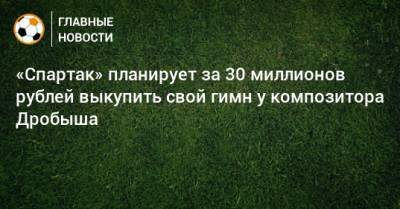 «Спартак» планирует за 30 миллионов рублей выкупить свой гимн у композитора Дробыша