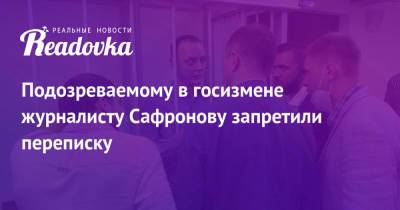 Подозреваемому в госизмене журналисту Сафронову запретили переписку