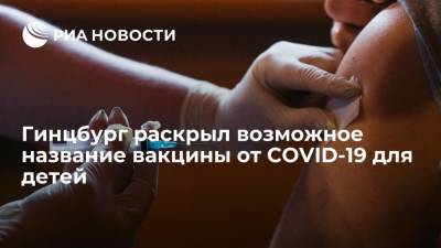 Гинцбург: детская вакцина от COVID-19 может получить название "Спутник М"