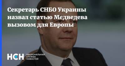 Секретарь СНБО Украины назвал статью Медведева вызовом для Европы
