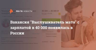 Вакансия "Выслушиватель мата" с зарплатой в 40 000 появилась в России