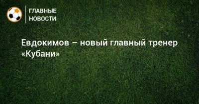 Евдокимов – новый главный тренер «Кубани»