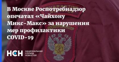 В Москве Роспотребнадзор опечатал «Чайхону Микс-Макс» за нарушения мер профилактики COVID-19
