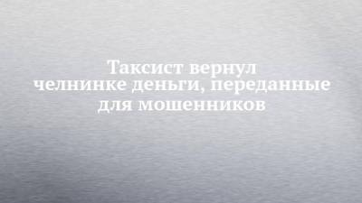 Таксист вернул челнинке деньги, переданные для мошенников