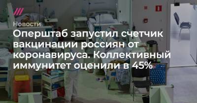 Оперштаб запустил счетчик вакцинации россиян от коронавируса. Коллективный иммунитет оценили в 45%