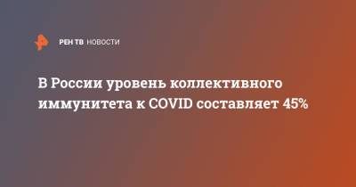 В России уровень коллективного иммунитета к COVID составляет 45%