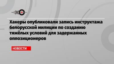 Хакеры опубликовали запись инструктажа белорусской милиции по созданию тяжёлых условий для задержанных оппозиционеров