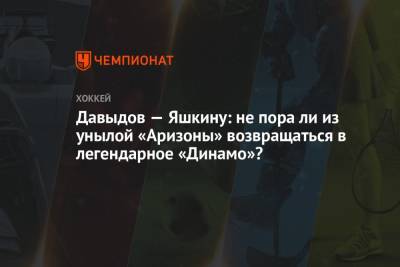 Давыдов — Яшкину: не пора ли из унылой «Аризоны» возвращаться в легендарное «Динамо»?
