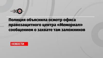 Ян Рачинский - Полиция объяснила осмотр офиса правозащитного центра «Мемориал» сообщением о захвате там заложников - echo.msk.ru - Украина