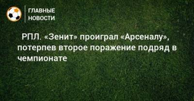 ⚡ РПЛ. «Зенит» проиграл «Арсеналу», потерпев второе поражение подряд в чемпионате