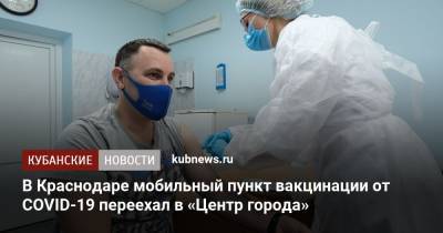 В Краснодаре мобильный пункт вакцинации от COVID-19 переехал в «Центр города»