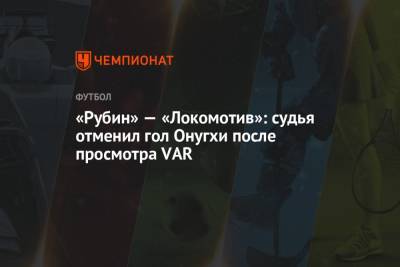 «Рубин» — «Локомотив»: судья отменил гол Онугхи после просмотра VAR