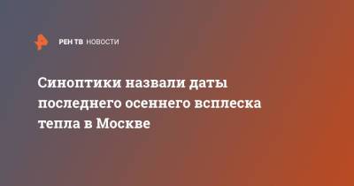 Синоптики назвали даты последнего осеннего всплеска тепла в Москве