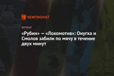 «Рубин» — «Локомотив»: Онугха и Смолов забили по мячу в течение двух минут