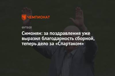 Симонян: за поздравления уже выразил благодарность сборной, теперь дело за «Спартаком»