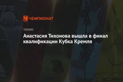 Анастасия Тихонова вышла в финал квалификации Кубка Кремля