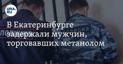 В Екатеринбурге задержали мужчин, торговавших метанолом