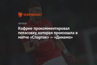 Кофрие прокомментировал потасовку, которая произошла в матче «Спартак» — «Динамо»