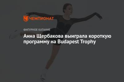 Анна Щербакова выиграла короткую программу на Budapest Trophy